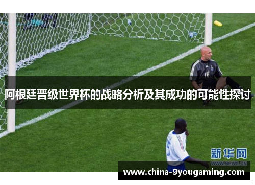 阿根廷晋级世界杯的战略分析及其成功的可能性探讨