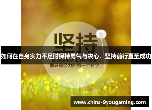 如何在自身实力不足时保持勇气与决心，坚持前行直至成功