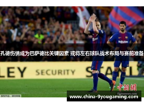 孔德伤情成为巴萨德比关键因素 或将左右球队战术布局与赛前准备